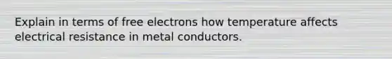 Explain in terms of free electrons how temperature affects electrical resistance in metal conductors.