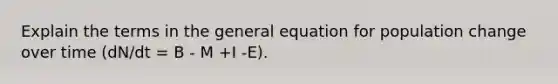 Explain the terms in the general equation for population change over time (dN/dt = B - M +I -E).