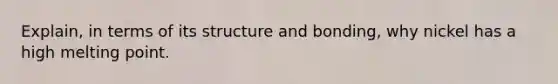 Explain, in terms of its structure and bonding, why nickel has a high melting point.