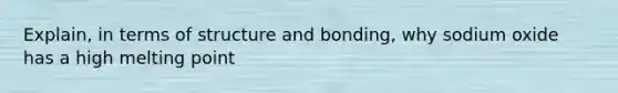 Explain, in terms of structure and bonding, why sodium oxide has a high melting point