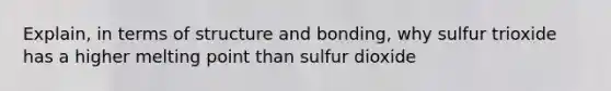 Explain, in terms of structure and bonding, why sulfur trioxide has a higher melting point than sulfur dioxide