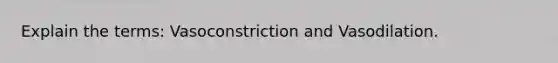 Explain the terms: Vasoconstriction and Vasodilation.