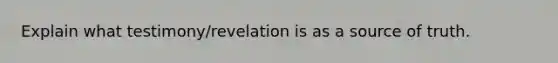 Explain what testimony/revelation is as a source of truth.