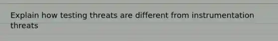 Explain how testing threats are different from instrumentation threats