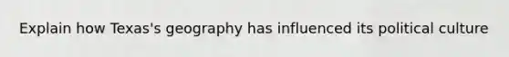 Explain how Texas's geography has influenced its political culture