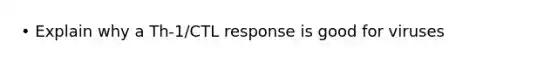 • Explain why a Th-1/CTL response is good for viruses