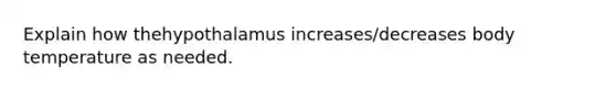 Explain how thehypothalamus increases/decreases body temperature as needed.