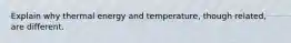 Explain why thermal energy and temperature, though related, are different.