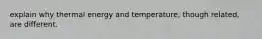 explain why thermal energy and temperature, though related, are different.