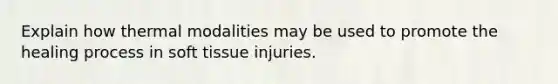 Explain how thermal modalities may be used to promote the healing process in soft tissue injuries.