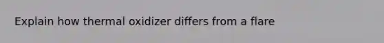 Explain how thermal oxidizer differs from a flare