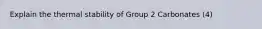 Explain the thermal stability of Group 2 Carbonates (4)