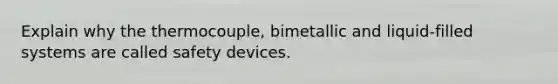 Explain why the thermocouple, bimetallic and liquid-filled systems are called safety devices.