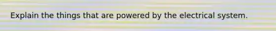 Explain the things that are powered by the electrical system.