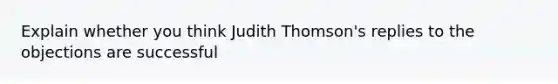 Explain whether you think Judith Thomson's replies to the objections are successful