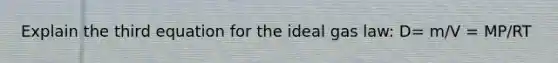 Explain the third equation for the ideal gas law: D= m/V = MP/RT