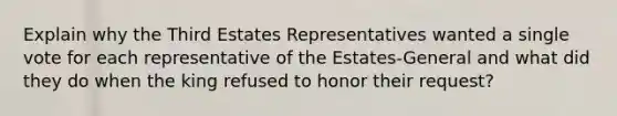 Explain why the Third Estates Representatives wanted a single vote for each representative of the Estates-General and what did they do when the king refused to honor their request?