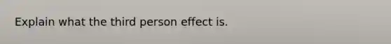 Explain what the third person effect is.