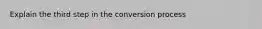 Explain the third step in the conversion process