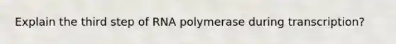 Explain the third step of RNA polymerase during transcription?