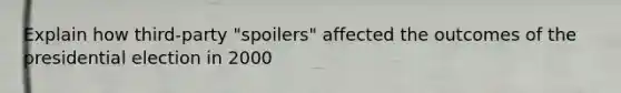 Explain how third-party "spoilers" affected the outcomes of the presidential election in 2000