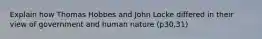 Explain how Thomas Hobbes and John Locke differed in their view of government and human nature (p30,31)