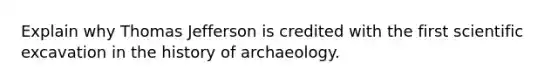 Explain why Thomas Jefferson is credited with the first scientific excavation in the history of archaeology.