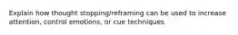 Explain how thought stopping/reframing can be used to increase attention, control emotions, or cue techniques