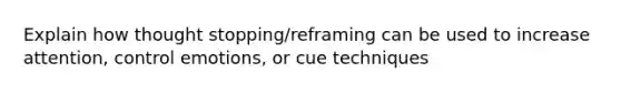 Explain how thought stopping/reframing can be used to increase attention, control emotions, or cue techniques