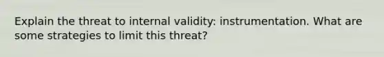 Explain the threat to internal validity: instrumentation. What are some strategies to limit this threat?