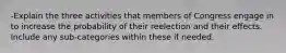 -Explain the three activities that members of Congress engage in to increase the probability of their reelection and their effects. Include any sub-categories within these if needed.