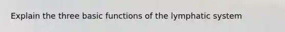 Explain the three basic functions of the lymphatic system