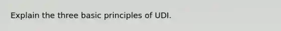 Explain the three basic principles of UDI.