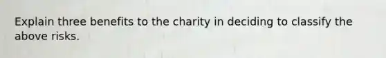 Explain three benefits to the charity in deciding to classify the above risks.