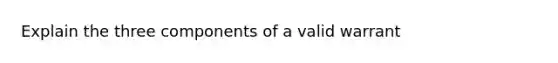 Explain the three components of a valid warrant