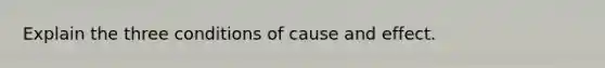 Explain the three conditions of cause and effect.