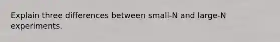 Explain three differences between small-N and large-N experiments.