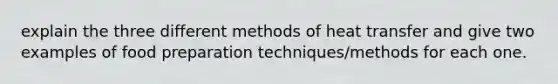 explain the three different methods of heat transfer and give two examples of food preparation techniques/methods for each one.