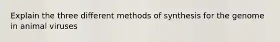 Explain the three different methods of synthesis for the genome in animal viruses