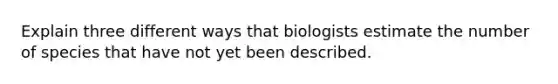 Explain three different ways that biologists estimate the number of species that have not yet been described.