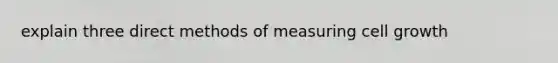 explain three direct methods of measuring cell growth