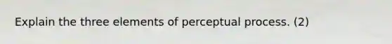 Explain the three elements of perceptual process. (2)