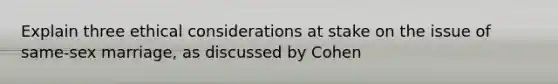 Explain three ethical considerations at stake on the issue of same-sex marriage, as discussed by Cohen