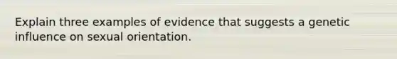 Explain three examples of evidence that suggests a genetic influence on sexual orientation.