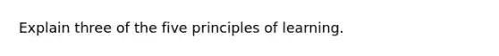 Explain three of the five principles of learning.