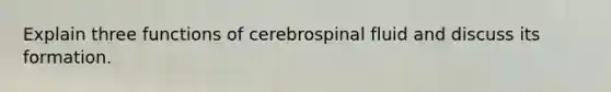 Explain three functions of cerebrospinal fluid and discuss its formation.