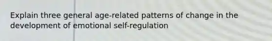 Explain three general age-related patterns of change in the development of emotional self-regulation