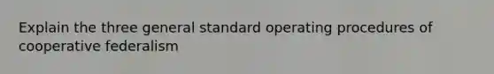 Explain the three general standard operating procedures of cooperative federalism