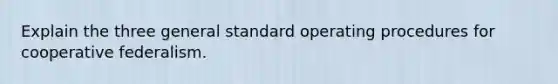 Explain the three general standard operating procedures for cooperative federalism.