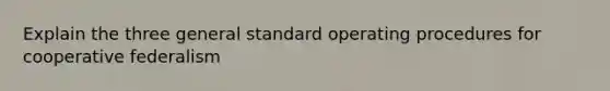 Explain the three general standard operating procedures for cooperative federalism